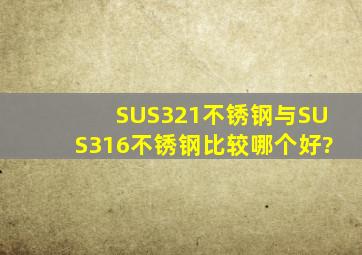 SUS321不锈钢与SUS316不锈钢比较哪个好?