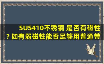 SUS410不锈钢 是否有磁性? 如有弱磁性,能否足够用普通带磁性螺丝刀...