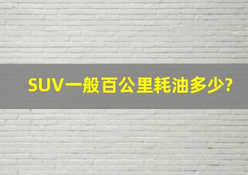 SUV一般百公里耗油多少?