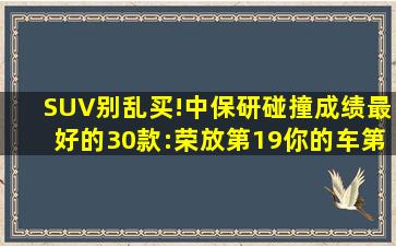 SUV别乱买!中保研碰撞成绩最好的30款:荣放第19,你的车第几