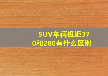 SUV车辆扭矩370和280有什么区别