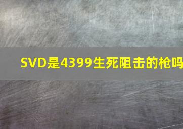 SVD是4399生死阻击的枪吗