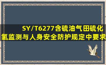 SY/T6277《含硫油气田硫化氢监测与人身安全防护规定》中要求:()负责...