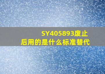 SY405893废止后,用的是什么标准替代