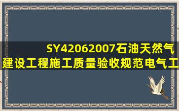 SY42062007石油天然气建设工程施工质量验收规范电气工程