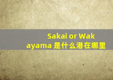 Sakai or Wakayama 是什么港,在哪里