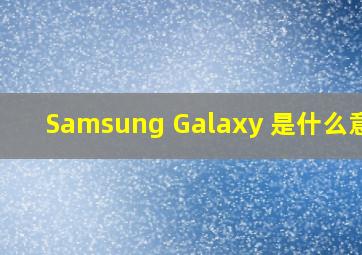Samsung Galaxy 是什么意思