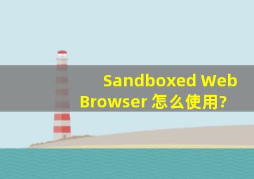 Sandboxed Web Browser 怎么使用?