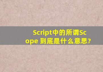 Script中的所谓Scope 到底是什么意思?