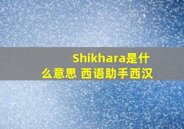 Shikhara是什么意思 《西语助手》西汉