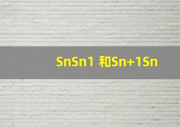 SnSn1 和Sn+1Sn