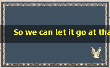 So we can let it go at that That’s settletr 中文是什么意思?谁能帮我...