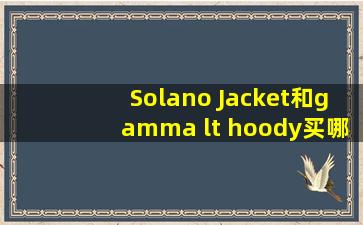 Solano Jacket和gamma lt hoody买哪个【始祖鸟吧】 