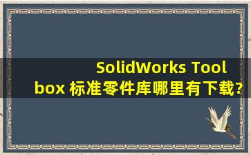 SolidWorks Toolbox 标准零件库哪里有下载?