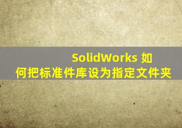 SolidWorks 如何把标准件库设为指定文件夹