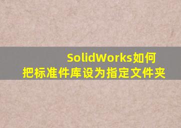 SolidWorks如何把标准件库设为指定文件夹