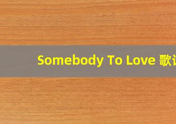 Somebody To Love 歌词