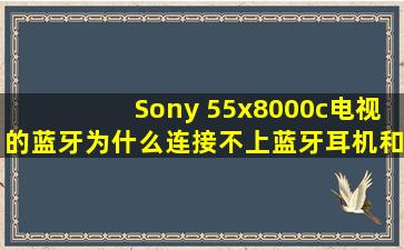 Sony 55x8000c电视的蓝牙为什么连接不上蓝牙耳机和蓝牙音响,是什么...