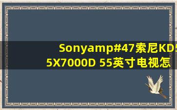 Sony/索尼KD55X7000D 55英寸电视怎么样,好不好吗