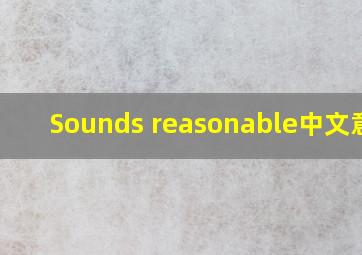 Sounds reasonable中文意思