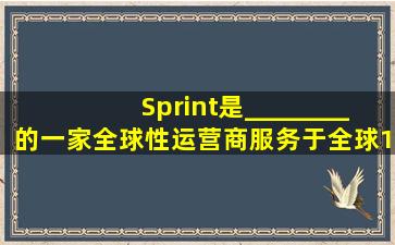 Sprint是________的一家全球性运营商,服务于全球100多个国家,在...