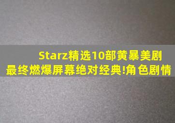 Starz精选10部黄暴美剧,最终燃爆屏幕,绝对经典!角色剧情