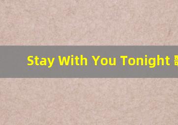 Stay With You Tonight 歌词