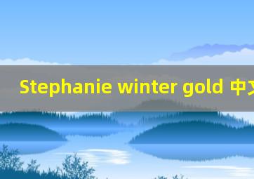 Stephanie winter gold 中文翻译