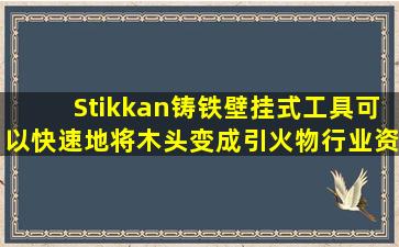 Stikkan铸铁壁挂式工具,可以快速地将木头变成引火物行业资讯