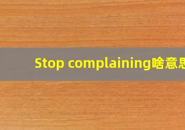 Stop complaining,啥意思