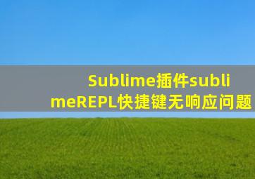 Sublime插件sublimeREPL快捷键无响应问题