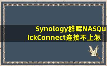 Synology群晖NASQuickConnect连接不上怎么办?