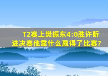 T2赛上樊振东4:0胜许昕进决赛,他靠什么赢得了比赛?