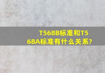 T568B标准和T568A标准有什么关系?