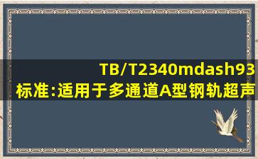 TB/T2340—93标准:适用于()多通道A型钢轨超声波探伤仪。