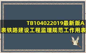 TB104022019(最新版A表)铁路建设工程监理规范工作用表