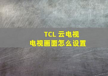 TCL 云电视电视画面怎么设置