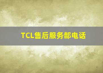 TCL售后服务部电话