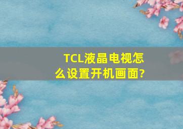 TCL液晶电视怎么设置开机画面?