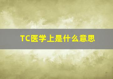 TC医学上是什么意思