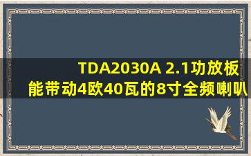 TDA2030A 2.1功放板能带动4欧40瓦的8寸全频喇叭吗?