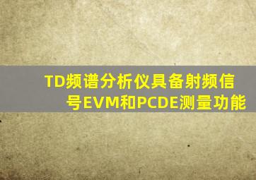 TD频谱分析仪具备射频信号EVM和PCDE测量功能。