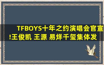 TFBOYS十年之约演唱会官宣!王俊凯 王源 易烊千玺集体发声