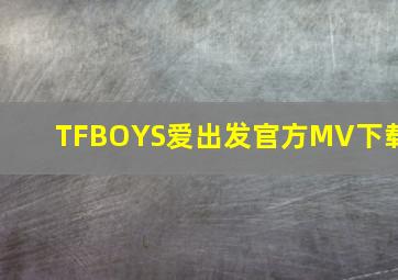 TFBOYS爱出发官方MV下载