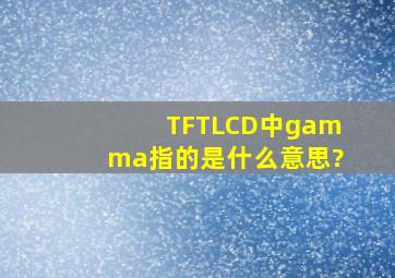 TFTLCD中,gamma指的是什么意思?