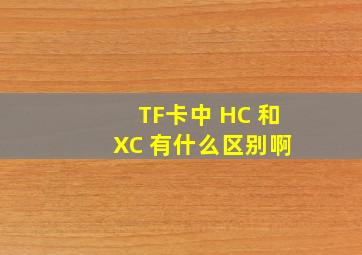 TF卡中 HC 和 XC 有什么区别啊