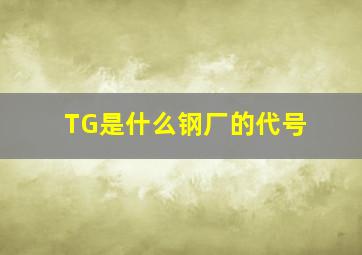 TG是什么钢厂的代号