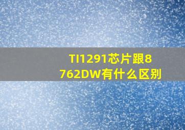 TI1291芯片跟8762DW有什么区别