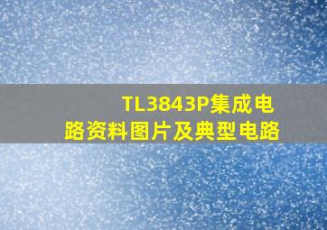 TL3843P集成电路资料图片及典型电路