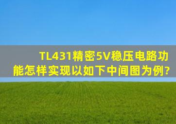 TL431精密5V稳压电路功能怎样实现,以如下中间图为例?